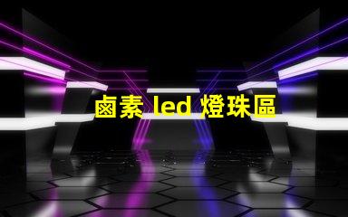 鹵素 led 燈珠區別